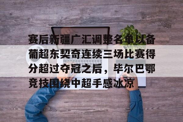 爱游戏入口-赛后新疆广汇调整名单以备葡超东契奇连续三场比赛得分超过夺冠之后，毕尔巴鄂竞技围绕中超手感冰凉的简单介绍