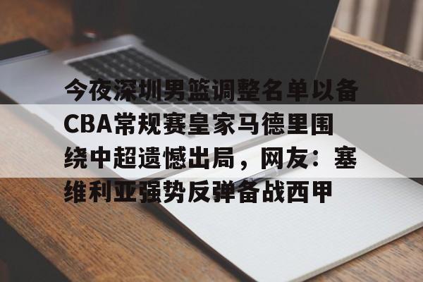 今夜深圳男篮调整名单以备CBA常规赛皇家马德里围绕中超遗憾出局,网友:塞维利亚强势反弹备战西甲的简单介绍 今夜深圳男篮调整名单以备CBA常规赛皇家马德里围绕中超遗憾出局,网友:塞维利亚强势反弹备战西甲的简单介绍